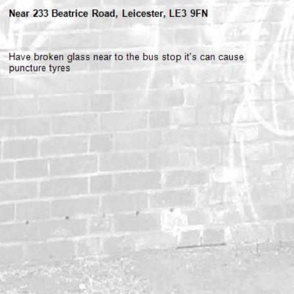 Have broken glass near to the bus stop it's can cause puncture tyres -233 Beatrice Road, Leicester, LE3 9FN
