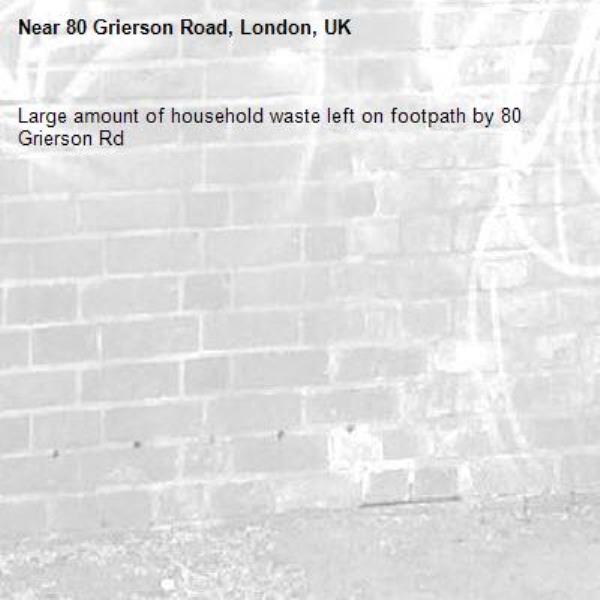 Large amount of household waste left on footpath by 80 Grierson Rd-80 Grierson Road, London, UK