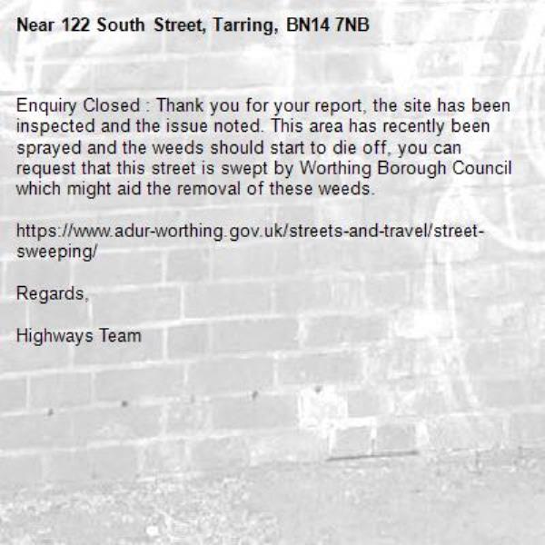 Enquiry Closed : Thank you for your report, the site has been inspected and the issue noted. This area has recently been sprayed and the weeds should start to die off, you can request that this street is swept by Worthing Borough Council which might aid the removal of these weeds.

https://www.adur-worthing.gov.uk/streets-and-travel/street-sweeping/

Regards,

Highways Team-122 South Street, Tarring, BN14 7NB