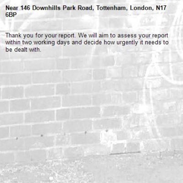Thank you for your report. We will aim to assess your report within two working days and decide how urgently it needs to be dealt with.-146 Downhills Park Road, Tottenham, London, N17 6BP