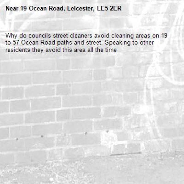 Why do councils street cleaners avoid cleaning areas on 19 to 57 Ocean Road paths and street. Speaking to other residents they avoid this area all the time-19 Ocean Road, Leicester, LE5 2ER