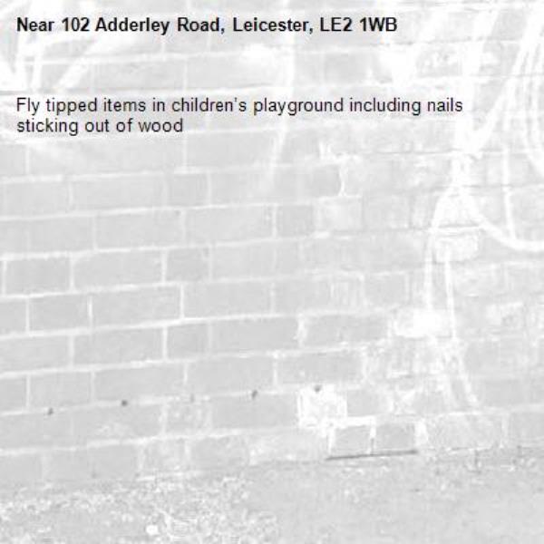 Fly tipped items in children’s playground including nails sticking out of wood-102 Adderley Road, Leicester, LE2 1WB