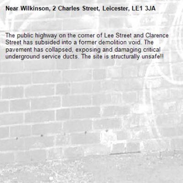 The public highway on the corner of Lee Street and Clarence Street has subsided into a former demolition void. The pavement has collapsed, exposing and damaging critical underground service ducts. The site is structurally unsafe!!-Wilkinson, 2 Charles Street, Leicester, LE1 3JA