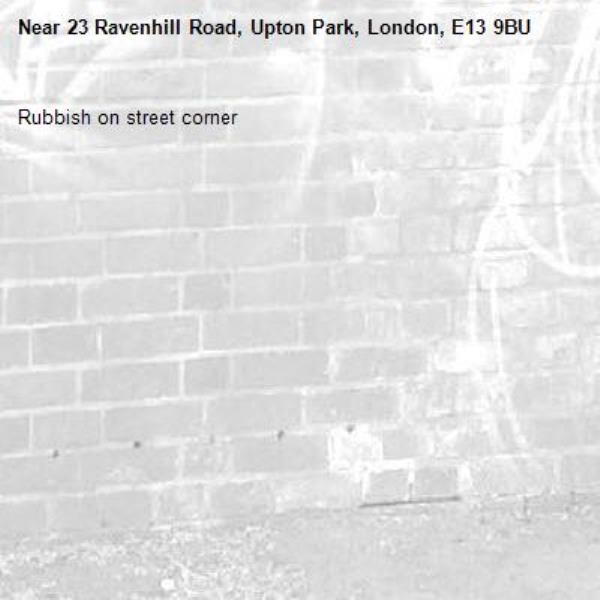 Rubbish on street corner-23 Ravenhill Road, Upton Park, London, E13 9BU