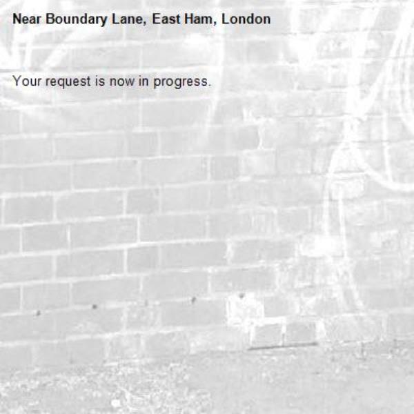 Your request is now in progress.-Boundary Lane, East Ham, London