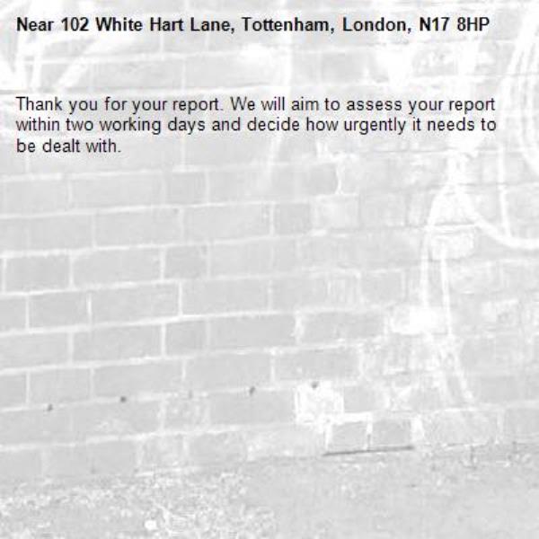 Thank you for your report. We will aim to assess your report within two working days and decide how urgently it needs to be dealt with.-102 White Hart Lane, Tottenham, London, N17 8HP