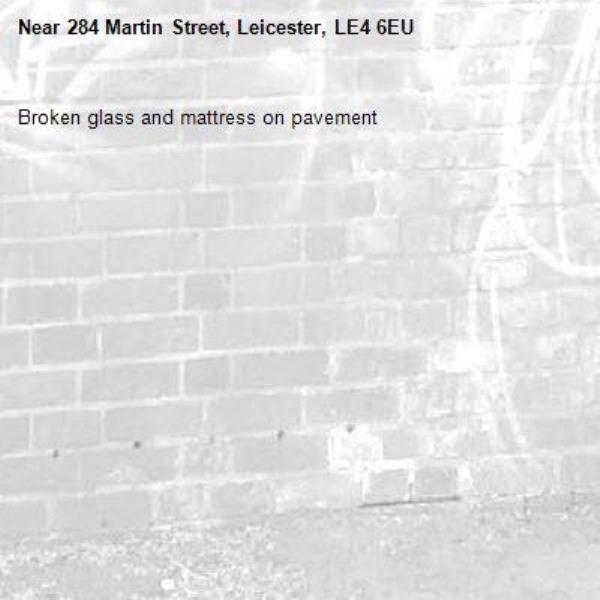 Broken glass and mattress on pavement-284 Martin Street, Leicester, LE4 6EU