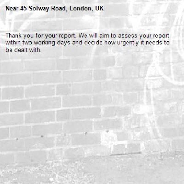 Thank you for your report. We will aim to assess your report within two working days and decide how urgently it needs to be dealt with.-45 Solway Road, London, UK