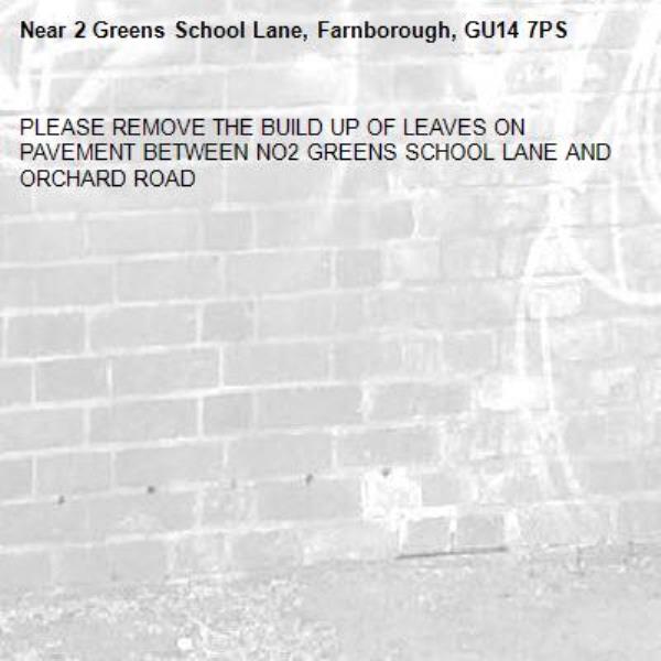 PLEASE REMOVE THE BUILD UP OF LEAVES ON PAVEMENT BETWEEN NO2 GREENS SCHOOL LANE AND ORCHARD ROAD-2 Greens School Lane, Farnborough, GU14 7PS