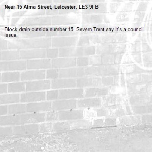 Block drain outside number 15. Severn Trent say it's a council issue. -15 Alma Street, Leicester, LE3 9FB