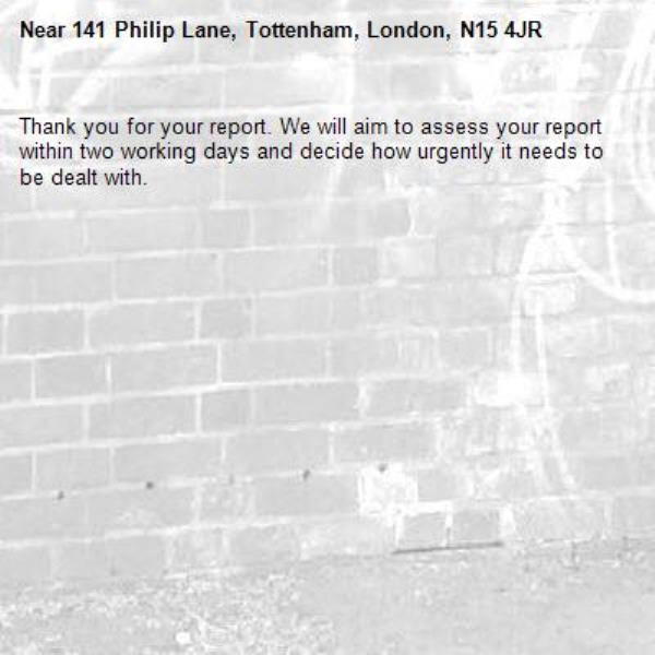 Thank you for your report. We will aim to assess your report within two working days and decide how urgently it needs to be dealt with.-141 Philip Lane, Tottenham, London, N15 4JR