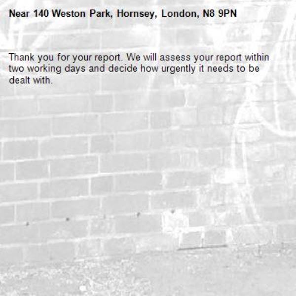 Thank you for your report. We will assess your report within two working days and decide how urgently it needs to be dealt with.-140 Weston Park, Hornsey, London, N8 9PN