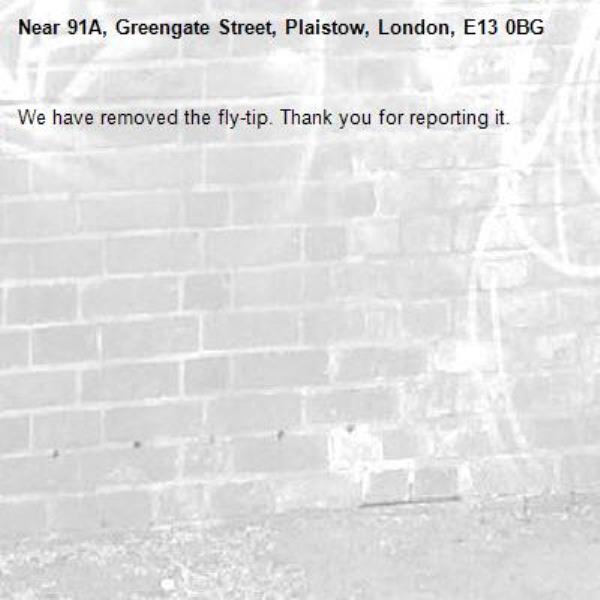 We have removed the fly-tip. Thank you for reporting it.-91A, Greengate Street, Plaistow, London, E13 0BG