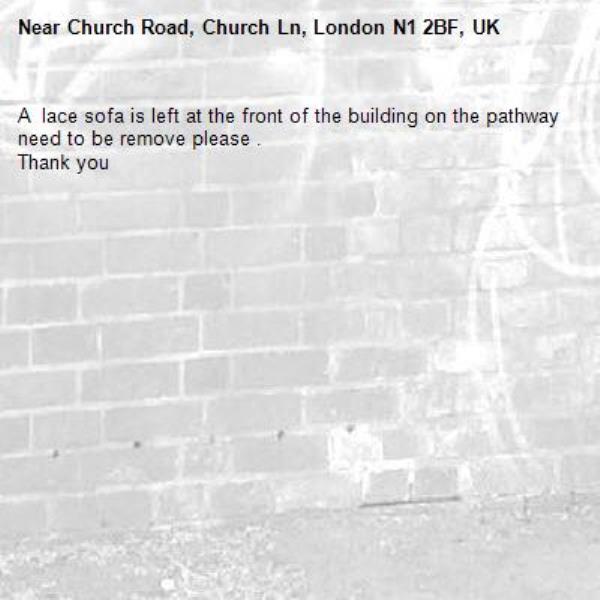 A  lace sofa is left at the front of the building on the pathway  need to be remove please .
Thank you -Church Road, Church Ln, London N1 2BF, UK