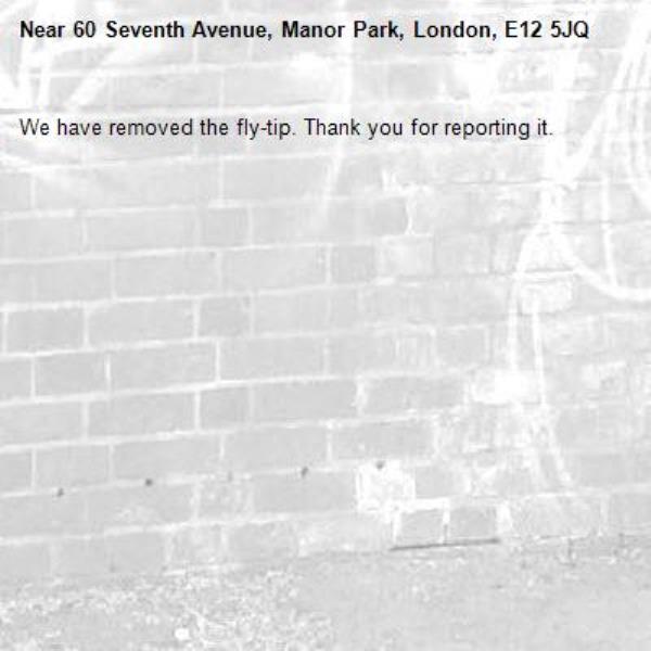 We have removed the fly-tip. Thank you for reporting it.-60 Seventh Avenue, Manor Park, London, E12 5JQ