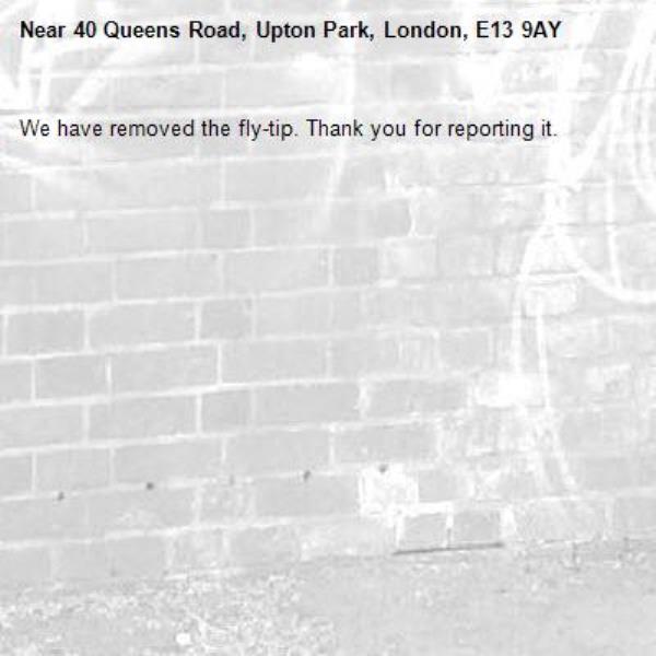 We have removed the fly-tip. Thank you for reporting it.-40 Queens Road, Upton Park, London, E13 9AY