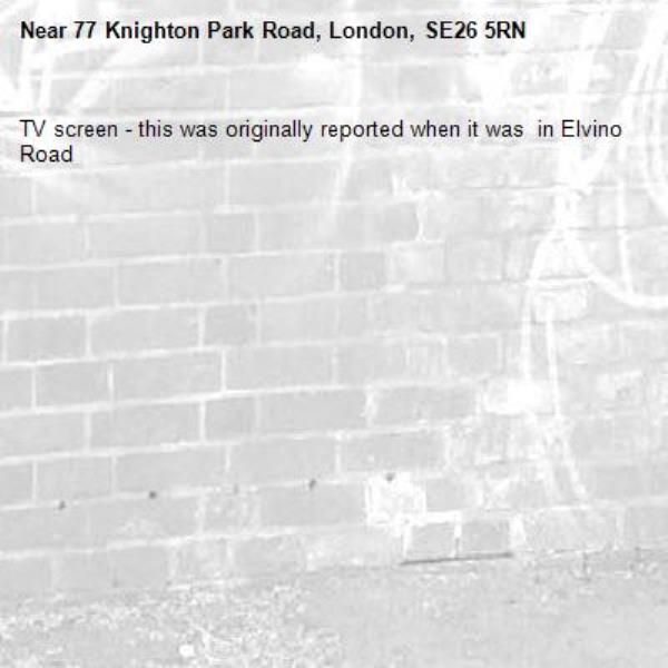 TV screen - this was originally reported when it was  in Elvino Road -77 Knighton Park Road, London, SE26 5RN