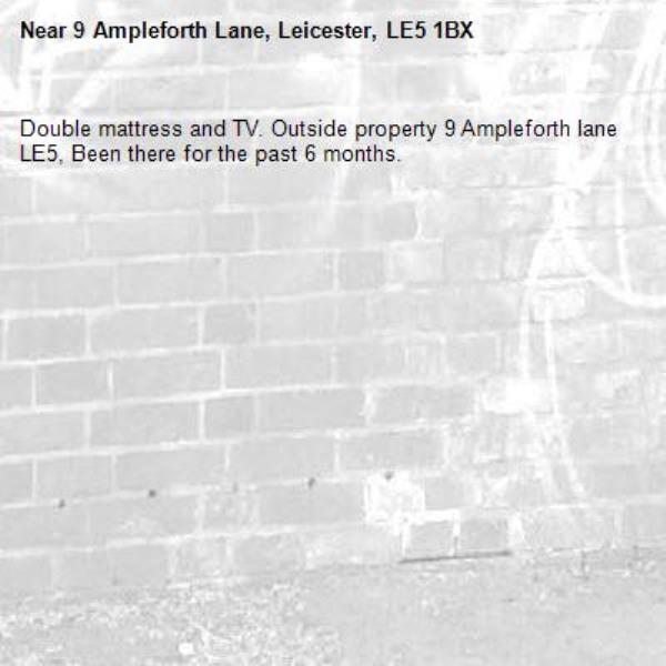 Double mattress and TV. Outside property 9 Ampleforth lane LE5, Been there for the past 6 months.-9 Ampleforth Lane, Leicester, LE5 1BX