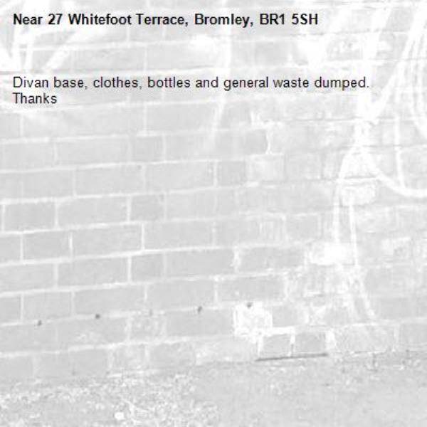 Divan base, clothes, bottles and general waste dumped. Thanks-27 Whitefoot Terrace, Bromley, BR1 5SH