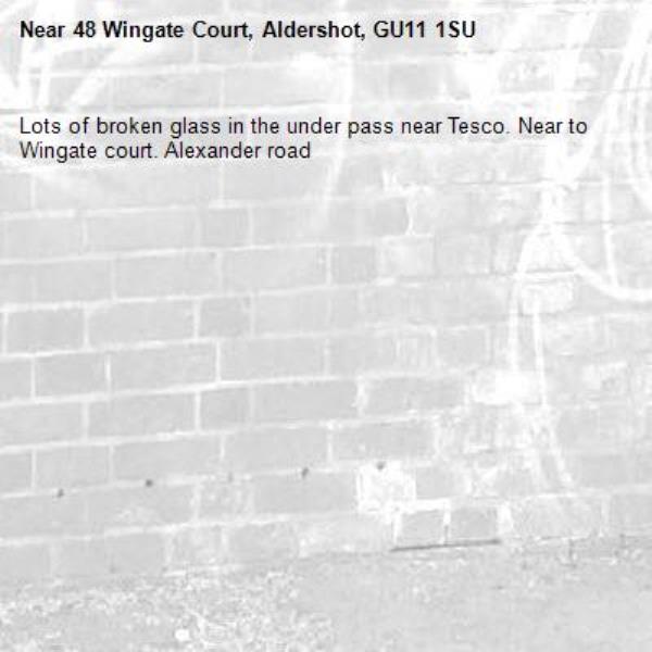 Lots of broken glass in the under pass near Tesco. Near to Wingate court. Alexander road -48 Wingate Court, Aldershot, GU11 1SU