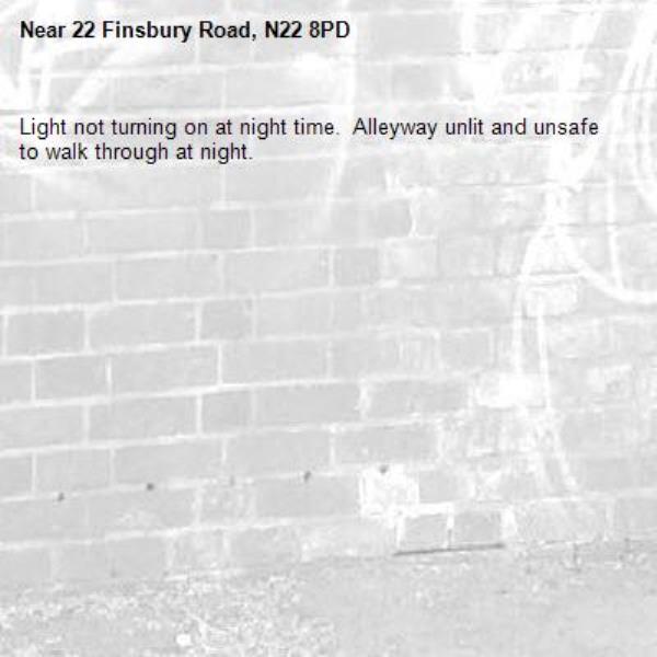 Light not turning on at night time.  Alleyway unlit and unsafe to walk through at night.-22 Finsbury Road, N22 8PD