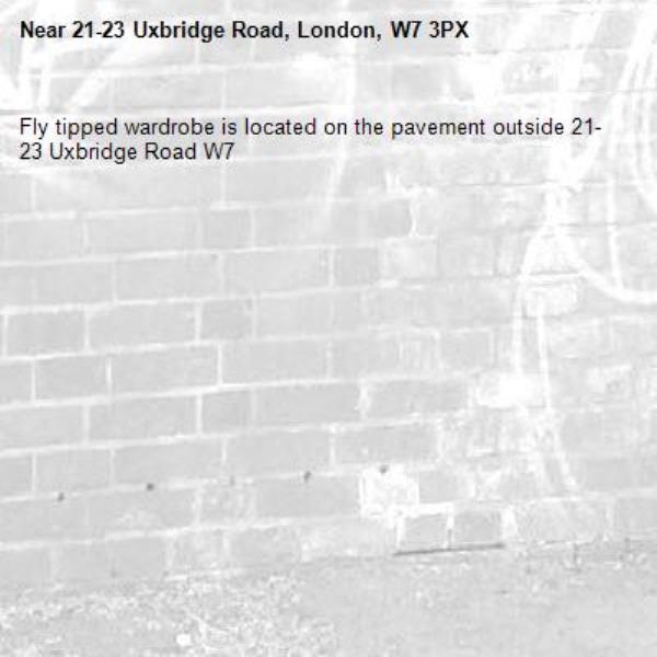 Fly tipped wardrobe is located on the pavement outside 21-23 Uxbridge Road W7 -21-23 Uxbridge Road, London, W7 3PX
