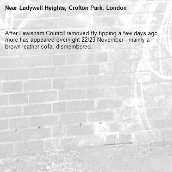 After Lewisham Council removed fly tipping a few days ago more has appeared overnight 22/23 November - mainly a brown leather sofa, dismembered.-Ladywell Heights, Crofton Park, London