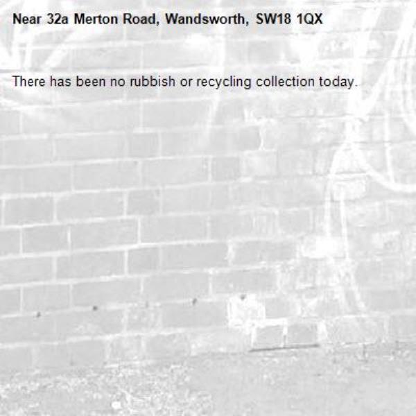 There has been no rubbish or recycling collection today. -32a Merton Road, Wandsworth, SW18 1QX