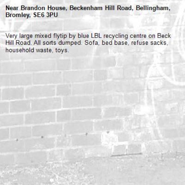 Very large mixed flytip by blue LBL recycling centre on Beck Hill Road. All sorts dumped. Sofa, bed base, refuse sacks, household waste, toys. -Brandon House, Beckenham Hill Road, Bellingham, Bromley, SE6 3PU