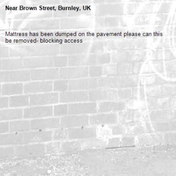 Mattress has been dumped on the pavement please can this be removed- blocking access-Brown Street, Burnley, UK