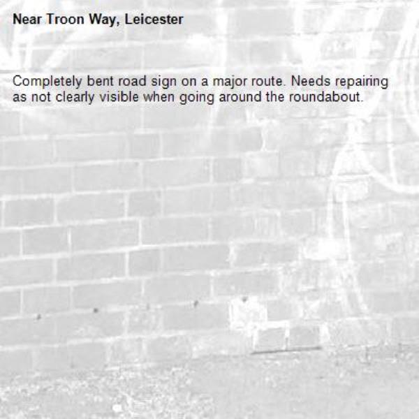 Completely bent road sign on a major route. Needs repairing as not clearly visible when going around the roundabout. -Troon Way, Leicester