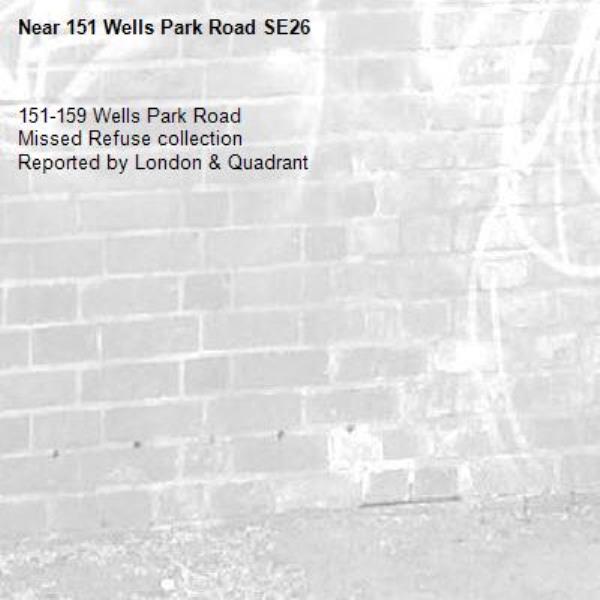 151-159 Wells Park Road
Missed Refuse collection
Reported by London & Quadrant-151 Wells Park Road SE26