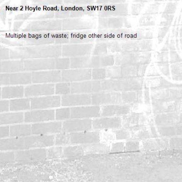 Multiple bags of waste; fridge other side of road -2 Hoyle Road, London, SW17 0RS