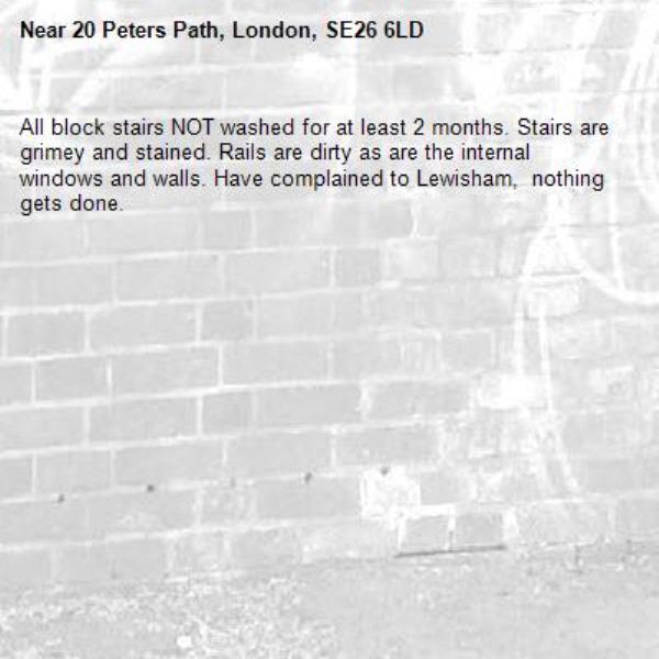 All block stairs NOT washed for at least 2 months. Stairs are grimey and stained. Rails are dirty as are the internal windows and walls. Have complained to Lewisham,  nothing gets done.-20 Peters Path, London, SE26 6LD