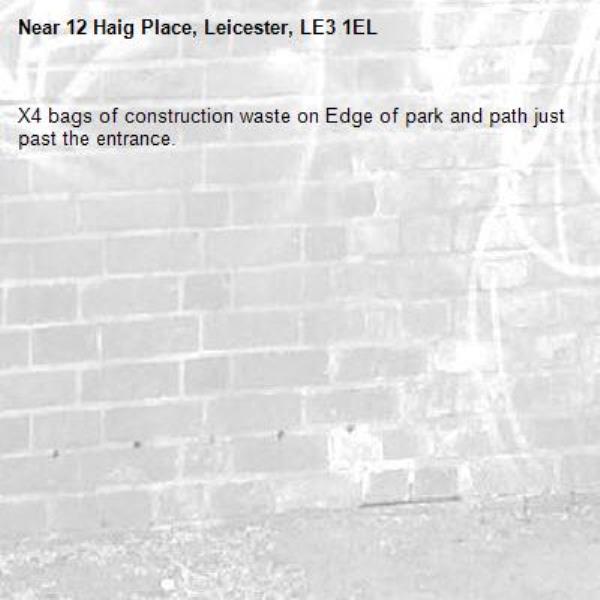 X4 bags of construction waste on Edge of park and path just past the entrance. -12 Haig Place, Leicester, LE3 1EL