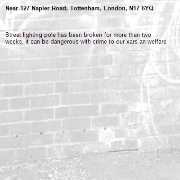 Street lighting pole has been broken for more than two weeks, it can be dangerous with crime to our xars an welfare -127 Napier Road, Tottenham, London, N17 6YQ