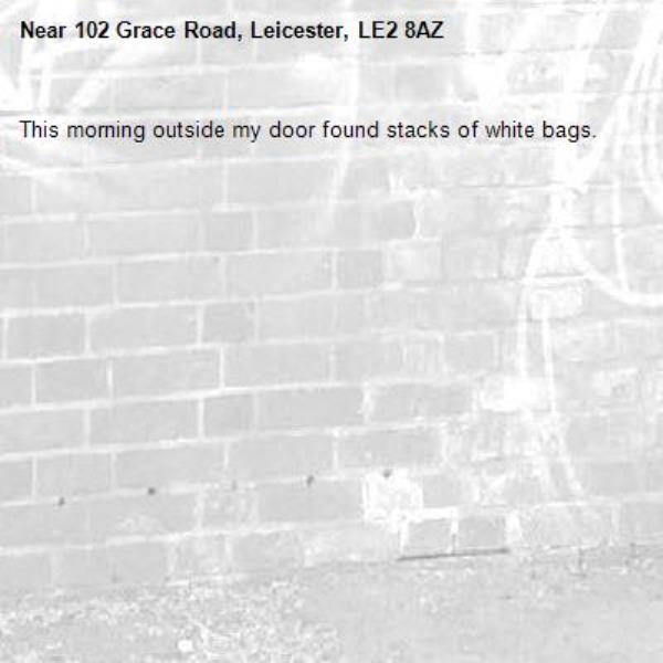 This morning outside my door found stacks of white bags.-102 Grace Road, Leicester, LE2 8AZ