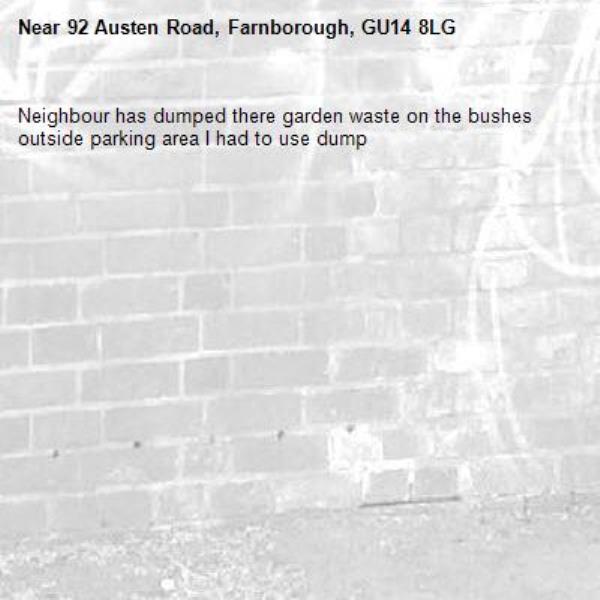 Neighbour has dumped there garden waste on the bushes outside parking area I had to use dump -92 Austen Road, Farnborough, GU14 8LG