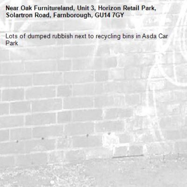 Lots of dumped rubbish next to recycling bins in Asda Car Park -Oak Furnitureland, Unit 3, Horizon Retail Park, Solartron Road, Farnborough, GU14 7GY