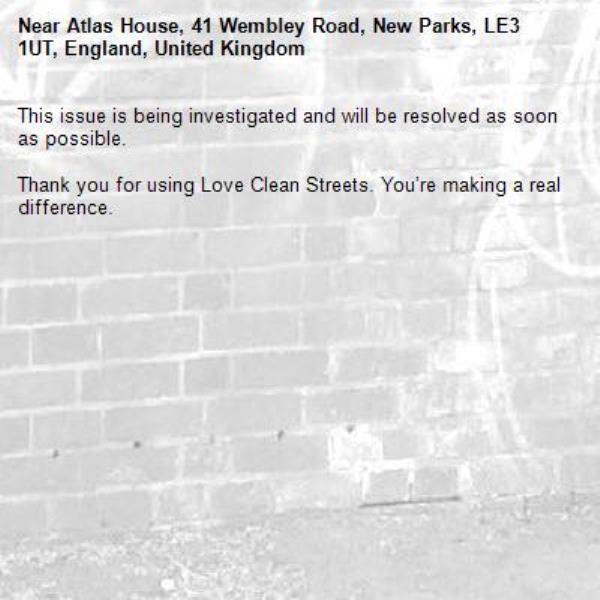 This issue is being investigated and will be resolved as soon as possible.
	
Thank you for using Love Clean Streets. You’re making a real difference.
-Atlas House, 41 Wembley Road, New Parks, LE3 1UT, England, United Kingdom