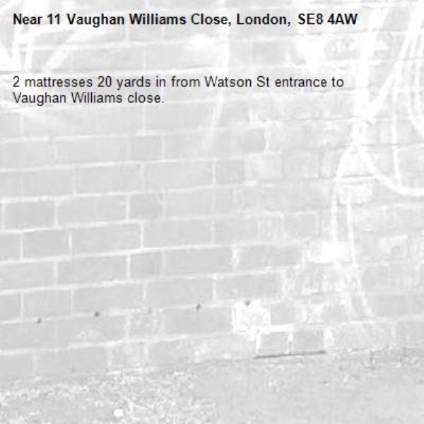 2 mattresses 20 yards in from Watson St entrance to Vaughan Williams close.-11 Vaughan Williams Close, London, SE8 4AW