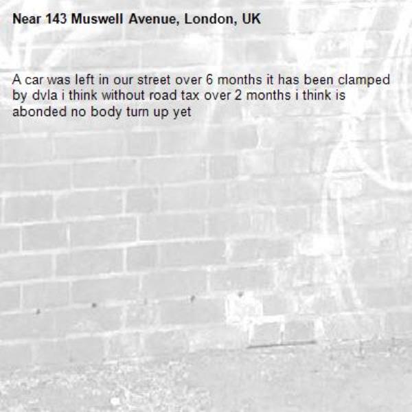 A car was left in our street over 6 months it has been clamped by dvla i think without road tax over 2 months i think is abonded no body turn up yet-143 Muswell Avenue, London, UK