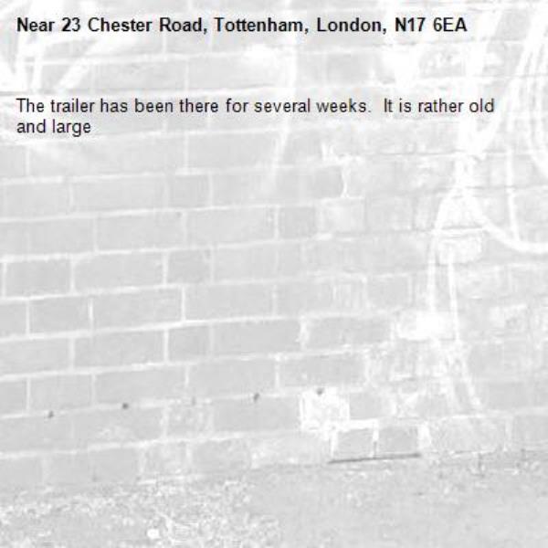 The trailer has been there for several weeks.  It is rather old and large -23 Chester Road, Tottenham, London, N17 6EA