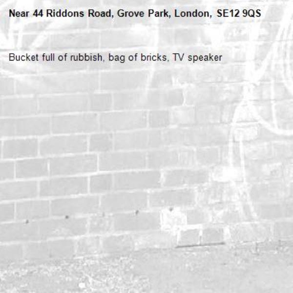 Bucket full of rubbish, bag of bricks, TV speaker -44 Riddons Road, Grove Park, London, SE12 9QS