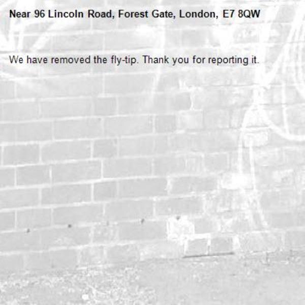 We have removed the fly-tip. Thank you for reporting it.-96 Lincoln Road, Forest Gate, London, E7 8QW