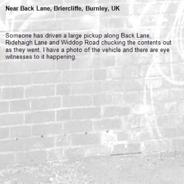 Someone has driven a large pickup along Back Lane, Ridehaigh Lane and Widdop Road chucking the contents out as they went. I have a photo of the vehicle and there are eye witnesses to it happening.-Back Lane, Briercliffe, Burnley, UK
