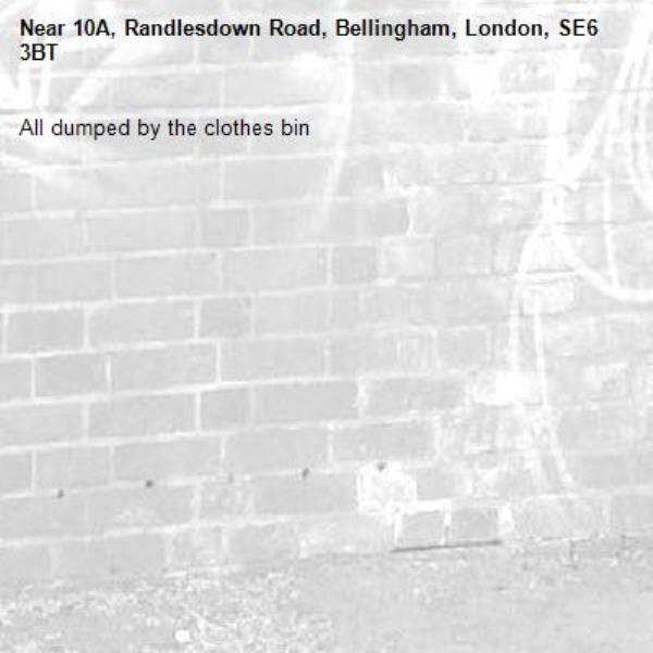 All dumped by the clothes bin -10A, Randlesdown Road, Bellingham, London, SE6 3BT