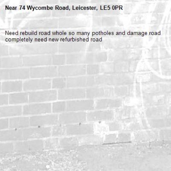 Need rebuild road whole so many potholes and damage road completely need new refurbished road -74 Wycombe Road, Leicester, LE5 0PR