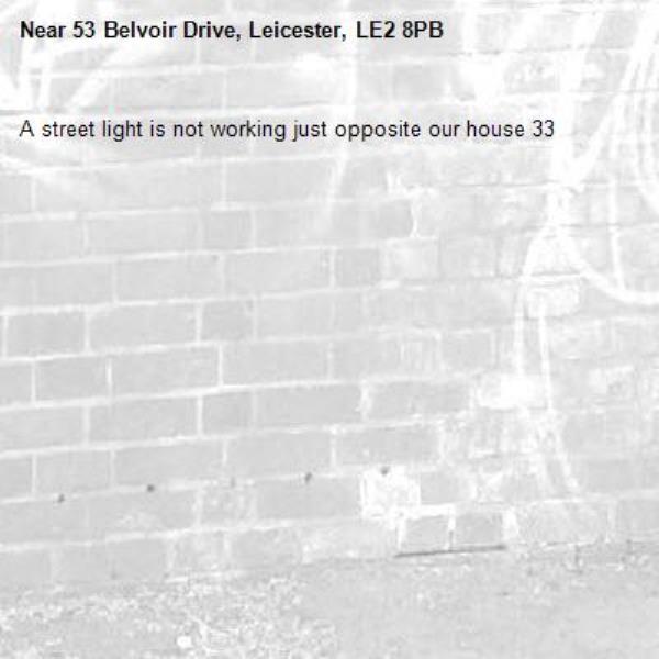 A street light is not working just opposite our house 33-53 Belvoir Drive, Leicester, LE2 8PB