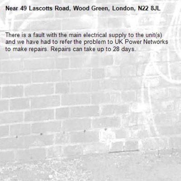 There is a fault with the main electrical supply to the unit(s) and we have had to refer the problem to UK Power Networks to make repairs. Repairs can take up to 28 days.-49 Lascotts Road, Wood Green, London, N22 8JL